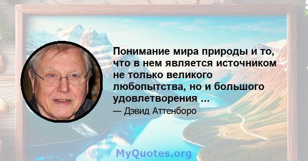 Понимание мира природы и то, что в нем является источником не только великого любопытства, но и большого удовлетворения ...