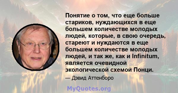 Понятие о том, что еще больше стариков, нуждающихся в еще большем количестве молодых людей, которые, в свою очередь, стареют и нуждаются в еще большем количестве молодых людей, и так же, как и Infinitum, является