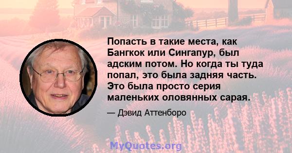 Попасть в такие места, как Бангкок или Сингапур, был адским потом. Но когда ты туда попал, это была задняя часть. Это была просто серия маленьких оловянных сарая.