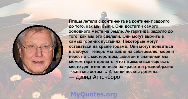 Птицы летали с континента на континент задолго до того, как мы были. Они достигли самого холодного места на Земле, Антарктида, задолго до того, как мы это сделали. Они могут выжить в самых горячих пустынях. Некоторые