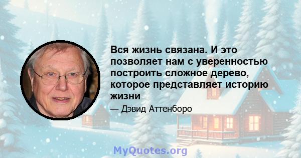 Вся жизнь связана. И это позволяет нам с уверенностью построить сложное дерево, которое представляет историю жизни