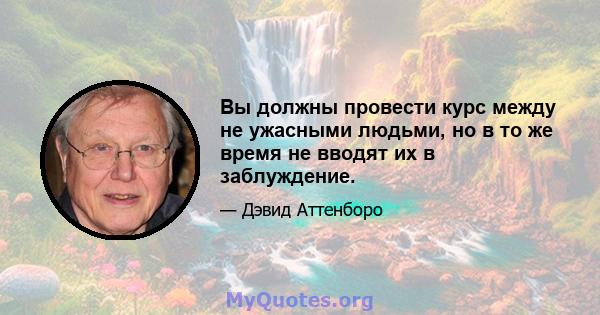 Вы должны провести курс между не ужасными людьми, но в то же время не вводят их в заблуждение.