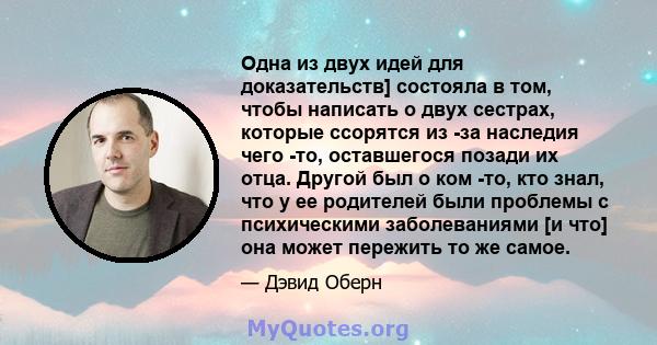 Одна из двух идей для доказательств] состояла в том, чтобы написать о двух сестрах, которые ссорятся из -за наследия чего -то, оставшегося позади их отца. Другой был о ком -то, кто знал, что у ее родителей были проблемы 