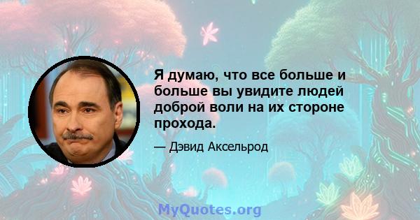 Я думаю, что все больше и больше вы увидите людей доброй воли на их стороне прохода.