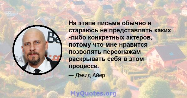 На этапе письма обычно я стараюсь не представлять каких -либо конкретных актеров, потому что мне нравится позволять персонажам раскрывать себя в этом процессе.