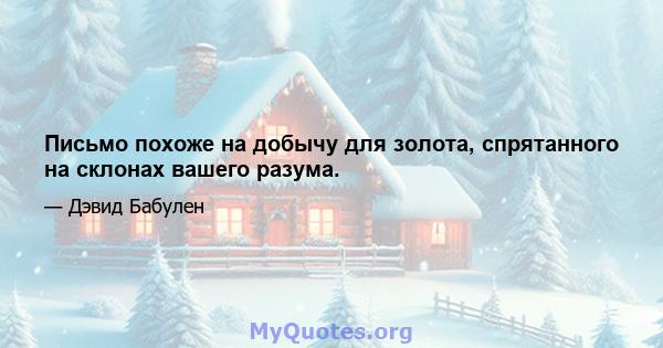 Письмо похоже на добычу для золота, спрятанного на склонах вашего разума.