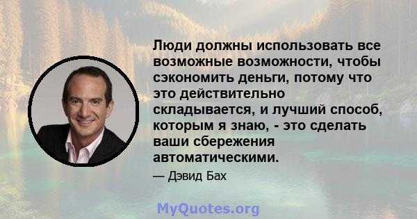 Люди должны использовать все возможные возможности, чтобы сэкономить деньги, потому что это действительно складывается, и лучший способ, которым я знаю, - это сделать ваши сбережения автоматическими.