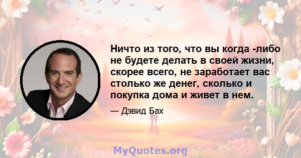 Ничто из того, что вы когда -либо не будете делать в своей жизни, скорее всего, не заработает вас столько же денег, сколько и покупка дома и живет в нем.