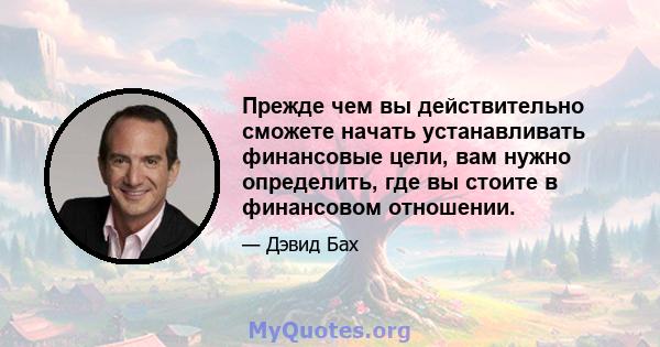 Прежде чем вы действительно сможете начать устанавливать финансовые цели, вам нужно определить, где вы стоите в финансовом отношении.