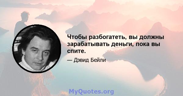 Чтобы разбогатеть, вы должны зарабатывать деньги, пока вы спите.