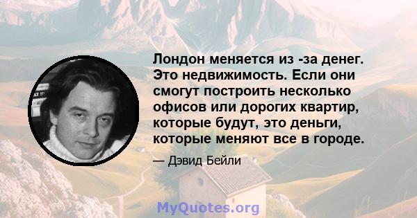 Лондон меняется из -за денег. Это недвижимость. Если они смогут построить несколько офисов или дорогих квартир, которые будут, это деньги, которые меняют все в городе.