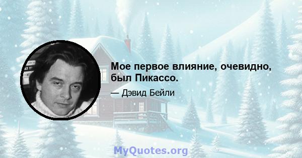 Мое первое влияние, очевидно, был Пикассо.