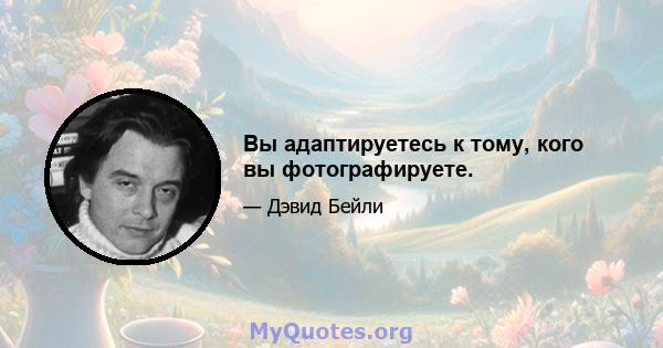 Вы адаптируетесь к тому, кого вы фотографируете.