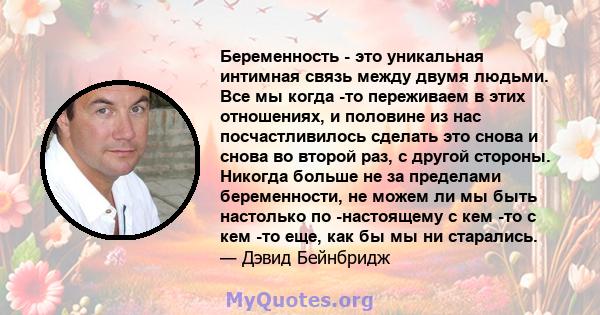 Беременность - это уникальная интимная связь между двумя людьми. Все мы когда -то переживаем в этих отношениях, и половине из нас посчастливилось сделать это снова и снова во второй раз, с другой стороны. Никогда больше 