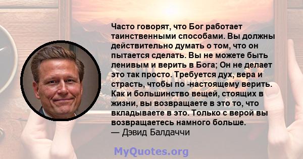 Часто говорят, что Бог работает таинственными способами. Вы должны действительно думать о том, что он пытается сделать. Вы не можете быть ленивым и верить в Бога; Он не делает это так просто. Требуется дух, вера и