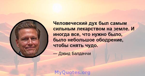 Человеческий дух был самым сильным лекарством на земле. И иногда все, что нужно было, было небольшое ободрение, чтобы снять чудо.