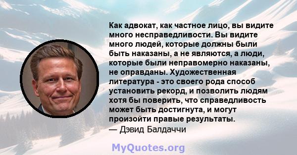 Как адвокат, как частное лицо, вы видите много несправедливости. Вы видите много людей, которые должны были быть наказаны, а не являются, а люди, которые были неправомерно наказаны, не оправданы. Художественная