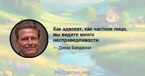 Как адвокат, как частное лицо, вы видите много несправедливости.