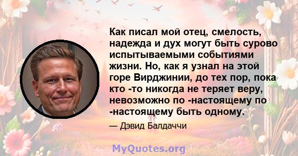 Как писал мой отец, смелость, надежда и дух могут быть сурово испытываемыми событиями жизни. Но, как я узнал на этой горе Вирджинии, до тех пор, пока кто -то никогда не теряет веру, невозможно по -настоящему по