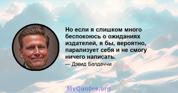 Но если я слишком много беспокоюсь о ожиданиях издателей, я бы, вероятно, парализует себя и не смогу ничего написать.