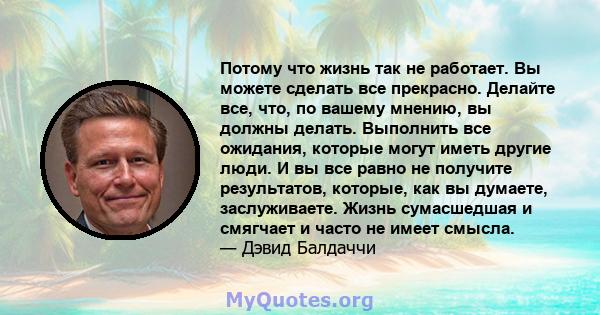 Потому что жизнь так не работает. Вы можете сделать все прекрасно. Делайте все, что, по вашему мнению, вы должны делать. Выполнить все ожидания, которые могут иметь другие люди. И вы все равно не получите результатов,