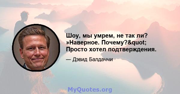 Шоу, мы умрем, не так ли? »Наверное. Почему?" Просто хотел подтверждения.