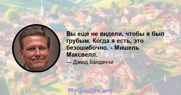 Вы еще не видели, чтобы я был грубым. Когда я есть, это безошибочно. - Мишель Максвелл.