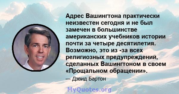 Адрес Вашингтона практически неизвестен сегодня и не был замечен в большинстве американских учебников истории почти за четыре десятилетия. Возможно, это из -за всех религиозных предупреждений, сделанных Вашингтоном в