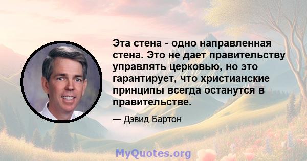 Эта стена - одно направленная стена. Это не дает правительству управлять церковью, но это гарантирует, что христианские принципы всегда останутся в правительстве.