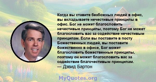 Когда вы ставите безбожных людей в офис, вы вкладываете нечестивые принципы в офис. Бог не может благословить нечестивые принципы, поэтому Бог не может благословить вас за содействие нечестивым принципам. Если вы