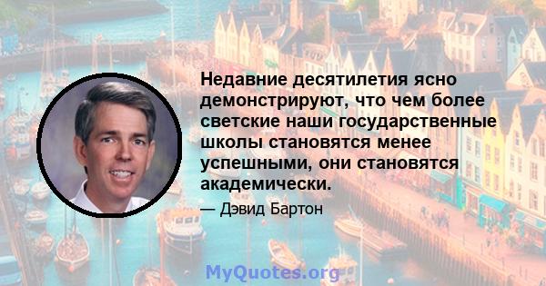 Недавние десятилетия ясно демонстрируют, что чем более светские наши государственные школы становятся менее успешными, они становятся академически.