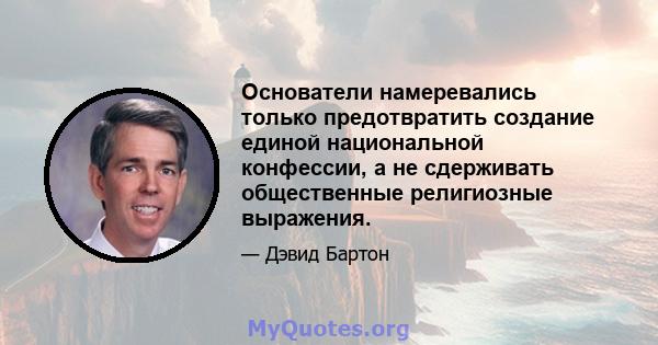 Основатели намеревались только предотвратить создание единой национальной конфессии, а не сдерживать общественные религиозные выражения.