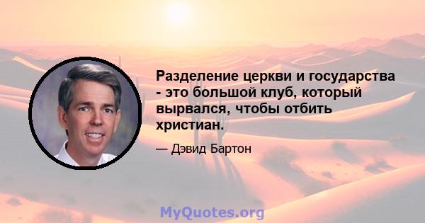 Разделение церкви и государства - это большой клуб, который вырвался, чтобы отбить христиан.