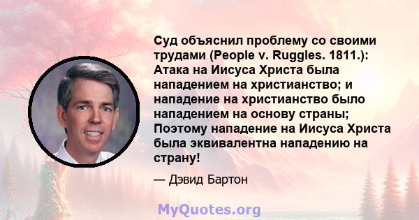 Суд объяснил проблему со своими трудами (People v. Ruggles. 1811.): Атака на Иисуса Христа была нападением на христианство; и нападение на христианство было нападением на основу страны; Поэтому нападение на Иисуса