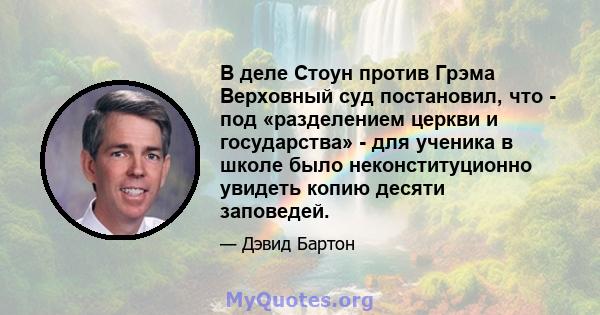 В деле Стоун против Грэма Верховный суд постановил, что - под «разделением церкви и государства» - для ученика в школе было неконституционно увидеть копию десяти заповедей.