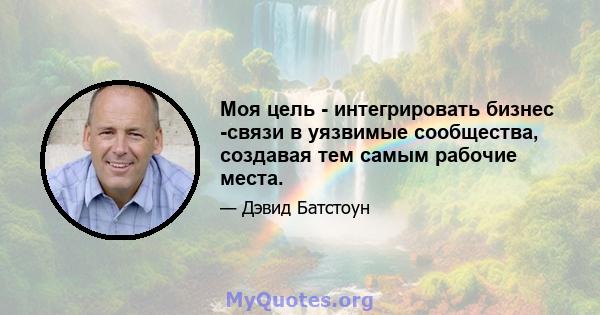 Моя цель - интегрировать бизнес -связи в уязвимые сообщества, создавая тем самым рабочие места.