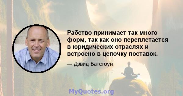 Рабство принимает так много форм, так как оно переплетается в юридических отраслях и встроено в цепочку поставок.