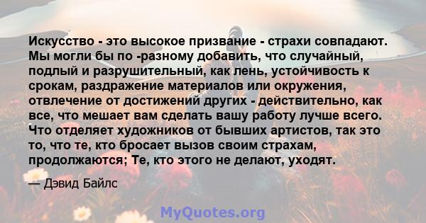 Искусство - это высокое призвание - страхи совпадают. Мы могли бы по -разному добавить, что случайный, подлый и разрушительный, как лень, устойчивость к срокам, раздражение материалов или окружения, отвлечение от