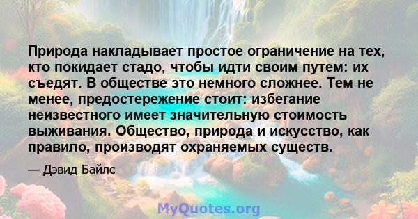 Природа накладывает простое ограничение на тех, кто покидает стадо, чтобы идти своим путем: их съедят. В обществе это немного сложнее. Тем не менее, предостережение стоит: избегание неизвестного имеет значительную