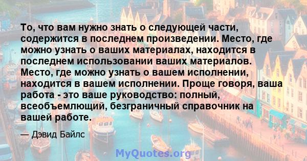 То, что вам нужно знать о следующей части, содержится в последнем произведении. Место, где можно узнать о ваших материалах, находится в последнем использовании ваших материалов. Место, где можно узнать о вашем