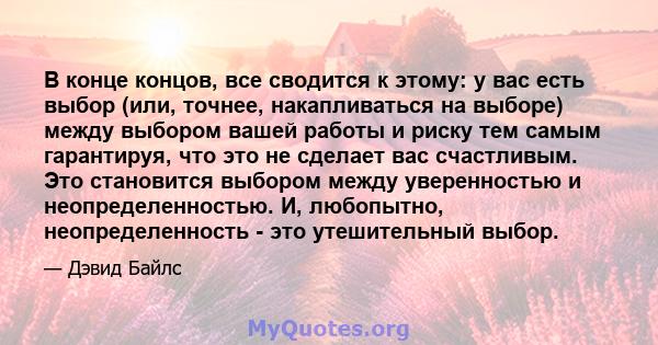 В конце концов, все сводится к этому: у вас есть выбор (или, точнее, накапливаться на выборе) между выбором вашей работы и риску тем самым гарантируя, что это не сделает вас счастливым. Это становится выбором между