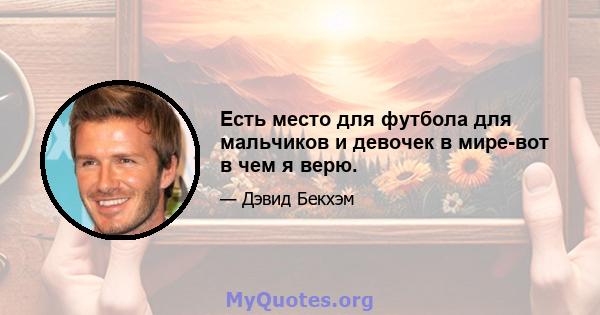 Есть место для футбола для мальчиков и девочек в мире-вот в чем я верю.