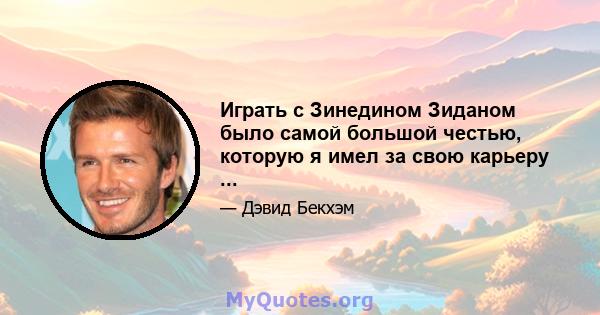 Играть с Зинедином Зиданом было самой большой честью, которую я имел за свою карьеру ...