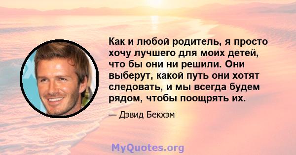 Как и любой родитель, я просто хочу лучшего для моих детей, что бы они ни решили. Они выберут, какой путь они хотят следовать, и мы всегда будем рядом, чтобы поощрять их.