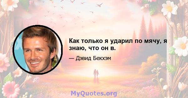 Как только я ударил по мячу, я знаю, что он в.