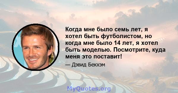 Когда мне было семь лет, я хотел быть футболистом, но когда мне было 14 лет, я хотел быть моделью. Посмотрите, куда меня это поставит!