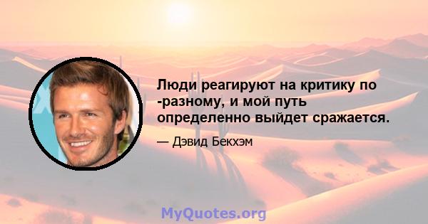 Люди реагируют на критику по -разному, и мой путь определенно выйдет сражается.