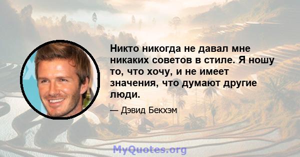 Никто никогда не давал мне никаких советов в стиле. Я ношу то, что хочу, и не имеет значения, что думают другие люди.