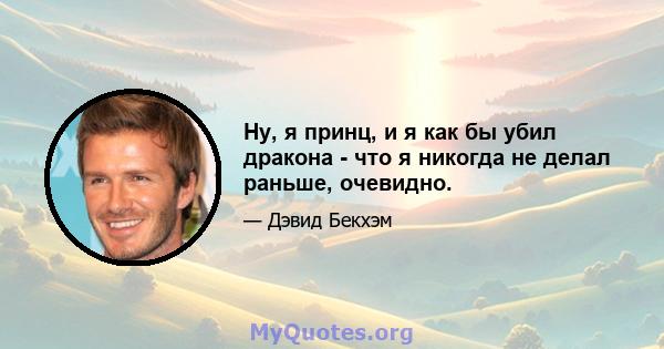 Ну, я принц, и я как бы убил дракона - что я никогда не делал раньше, очевидно.