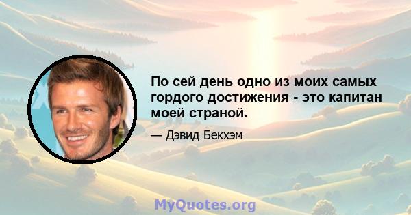 По сей день одно из моих самых гордого достижения - это капитан моей страной.